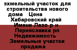 зхмельный участок для строительства нового дома › Цена ­ 500 000 - Хабаровский край, Имени Лазо р-н, Переяславка рп Недвижимость » Земельные участки продажа   . Хабаровский край